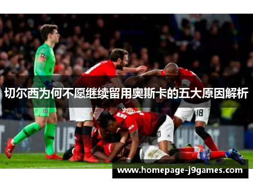切尔西为何不愿继续留用奥斯卡的五大原因解析