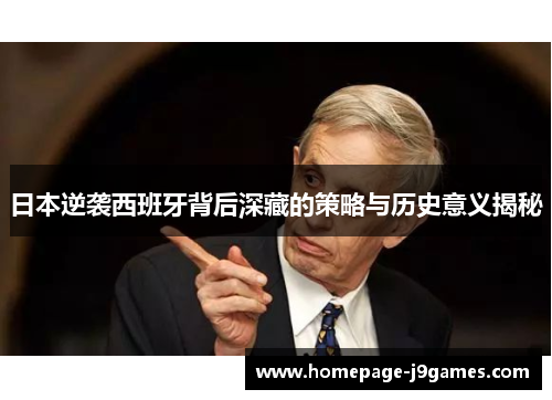 日本逆袭西班牙背后深藏的策略与历史意义揭秘