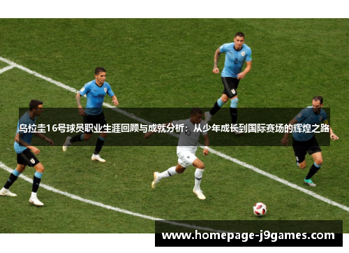 乌拉圭16号球员职业生涯回顾与成就分析：从少年成长到国际赛场的辉煌之路