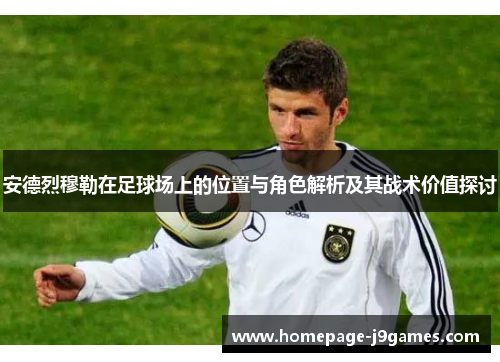 安德烈穆勒在足球场上的位置与角色解析及其战术价值探讨