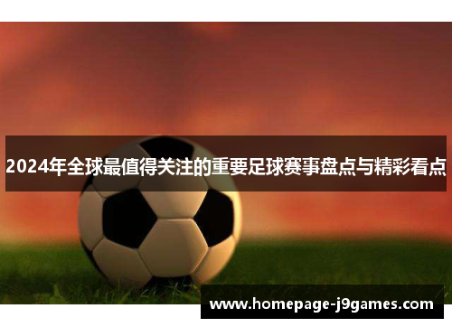 2024年全球最值得关注的重要足球赛事盘点与精彩看点