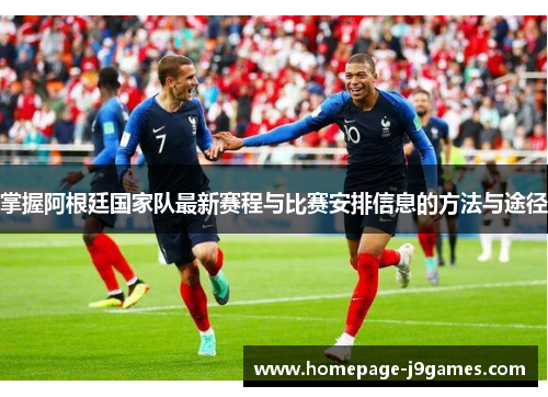 掌握阿根廷国家队最新赛程与比赛安排信息的方法与途径