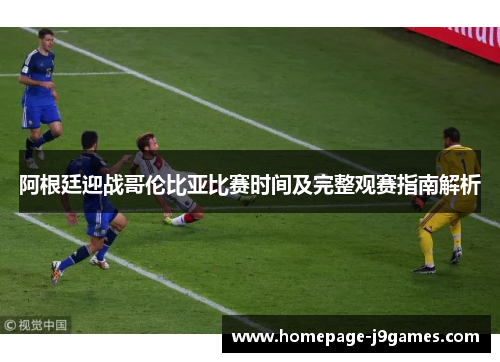 阿根廷迎战哥伦比亚比赛时间及完整观赛指南解析