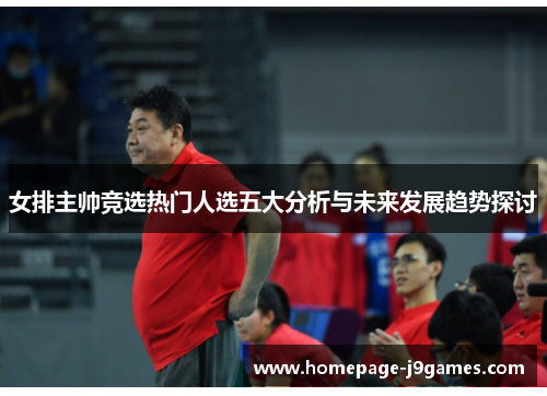 女排主帅竞选热门人选五大分析与未来发展趋势探讨