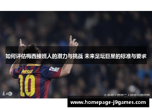 如何评估梅西接班人的潜力与挑战 未来足坛巨星的标准与要求