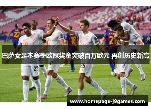 巴萨女足本赛季欧冠奖金突破百万欧元 再创历史新高 巴萨女足本赛季欧冠奖金突破百万欧元 再创历史新高