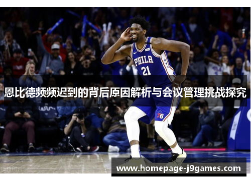 恩比德频频迟到的背后原因解析与会议管理挑战探究 恩比德频频迟到的背后原因解析与会议管理挑战探究