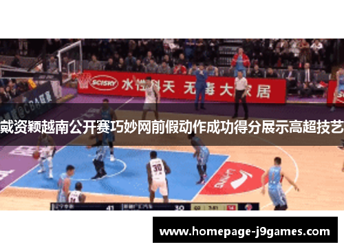 戴资颖越南公开赛巧妙网前假动作成功得分展示高超技艺 戴资颖越南公开赛巧妙网前假动作成功得分展示高超技艺