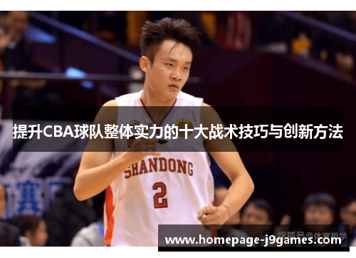 提升CBA球队整体实力的十大战术技巧与创新方法 提升CBA球队整体实力的十大战术技巧与创新方法