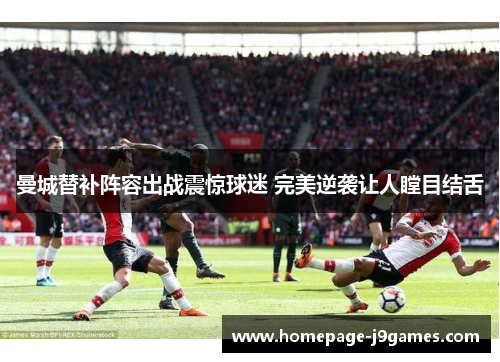 曼城替补阵容出战震惊球迷 完美逆袭让人瞠目结舌