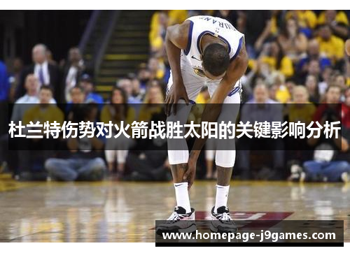 杜兰特伤势对火箭战胜太阳的关键影响分析 杜兰特伤势对火箭战胜太阳的关键影响分析