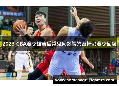 2023 CBA赛季结束后常见问题解答及精彩赛季回顾 2023 CBA赛季结束后常见问题解答及精彩赛季回顾