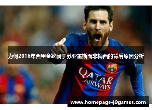为何2016年西甲金靴属于苏亚雷斯而非梅西的背后原因分析