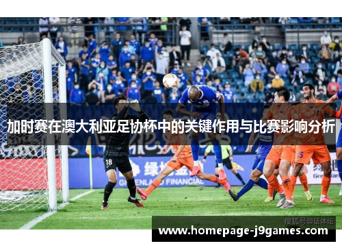 加时赛在澳大利亚足协杯中的关键作用与比赛影响分析