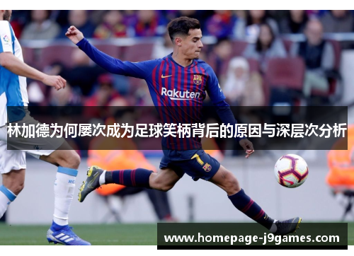 林加德为何屡次成为足球笑柄背后的原因与深层次分析