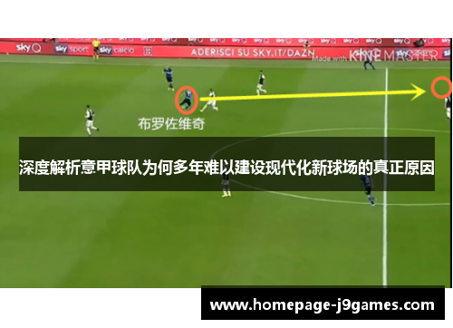 深度解析意甲球队为何多年难以建设现代化新球场的真正原因 深度解析意甲球队为何多年难以建设现代化新球场的真正原因