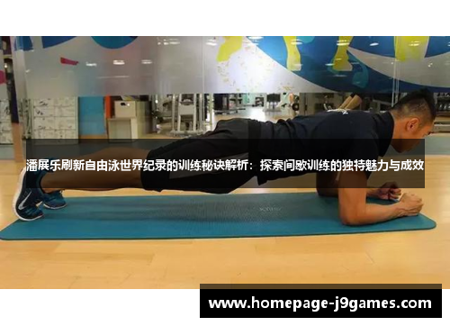 潘展乐刷新自由泳世界纪录的训练秘诀解析：探索间歇训练的独特魅力与成效