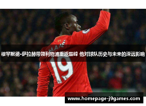 穆罕默德·萨拉赫带领利物浦重返巅峰 他对球队历史与未来的深远影响