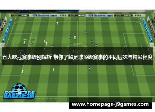 五大欧冠赛事级别解析 带你了解足球顶级赛事的不同层次与精彩程度 五大欧冠赛事级别解析 带你了解足球顶级赛事的不同层次与精彩程度