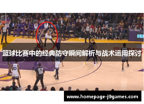 篮球比赛中的经典防守瞬间解析与战术运用探讨 篮球比赛中的经典防守瞬间解析与战术运用探讨