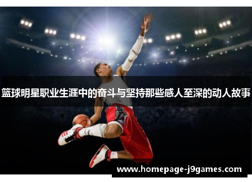 篮球明星职业生涯中的奋斗与坚持那些感人至深的动人故事 篮球明星职业生涯中的奋斗与坚持那些感人至深的动人故事