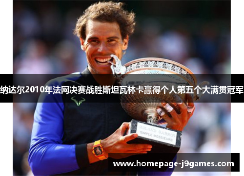 纳达尔2010年法网决赛战胜斯坦瓦林卡赢得个人第五个大满贯冠军 纳达尔2010年法网决赛战胜斯坦瓦林卡赢得个人第五个大满贯冠军