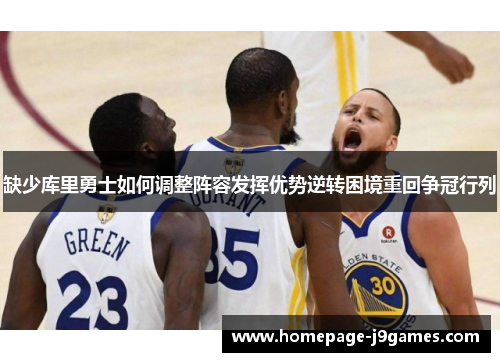 缺少库里勇士如何调整阵容发挥优势逆转困境重回争冠行列 缺少库里勇士如何调整阵容发挥优势逆转困境重回争冠行列