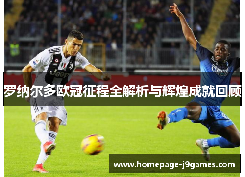 罗纳尔多欧冠征程全解析与辉煌成就回顾 罗纳尔多欧冠征程全解析与辉煌成就回顾