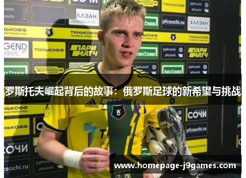 罗斯托夫崛起背后的故事:俄罗斯足球的新希望与挑战 罗斯托夫崛起背后的故事:俄罗斯足球的新希望与挑战