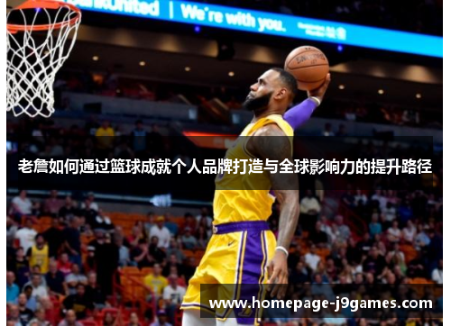 老詹如何通过篮球成就个人品牌打造与全球影响力的提升路径