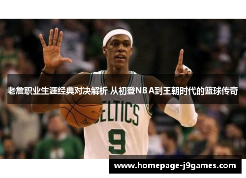 老詹职业生涯经典对决解析 从初登NBA到王朝时代的篮球传奇 老詹职业生涯经典对决解析 从初登NBA到王朝时代的篮球传奇