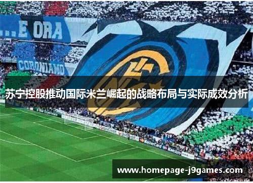 苏宁控股推动国际米兰崛起的战略布局与实际成效分析