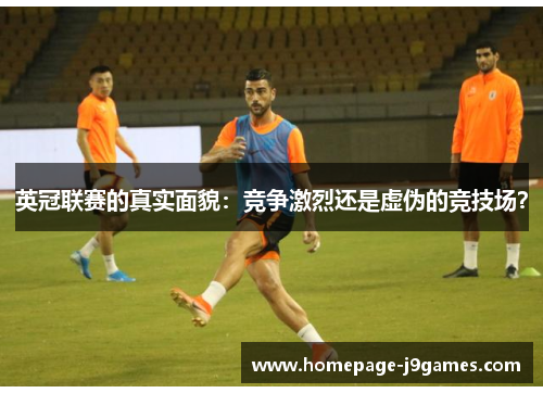 英冠联赛的真实面貌:竞争激烈还是虚伪的竞技场? 英冠联赛的真实面貌:竞争激烈还是虚伪的竞技场?