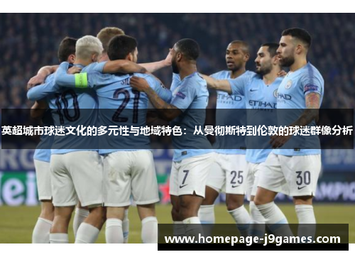 英超城市球迷文化的多元性与地域特色：从曼彻斯特到伦敦的球迷群像分析