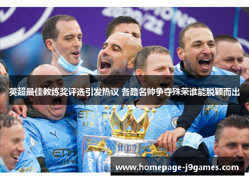 英超最佳教练奖评选引发热议 各路名帅争夺殊荣谁能脱颖而出 英超最佳教练奖评选引发热议 各路名帅争夺殊荣谁能脱颖而出