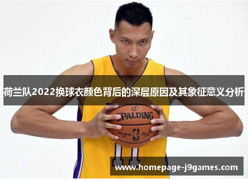 荷兰队2022换球衣颜色背后的深层原因及其象征意义分析