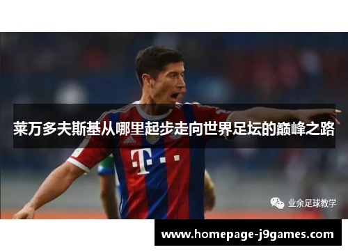 莱万多夫斯基从哪里起步走向世界足坛的巅峰之路