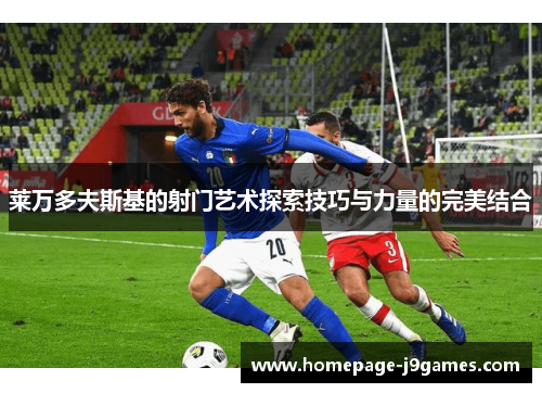 莱万多夫斯基的射门艺术探索技巧与力量的完美结合