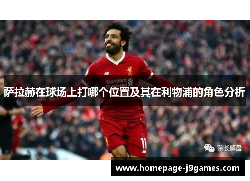 萨拉赫在球场上打哪个位置及其在利物浦的角色分析
