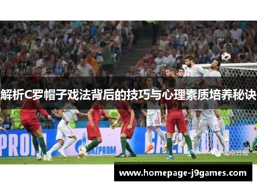 解析C罗帽子戏法背后的技巧与心理素质培养秘诀