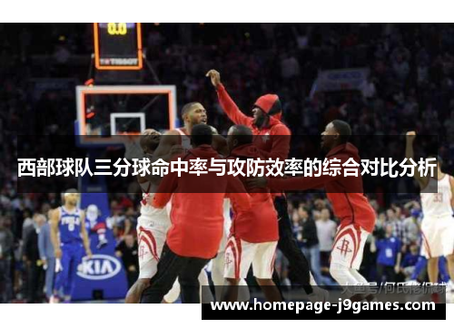 西部球队三分球命中率与攻防效率的综合对比分析