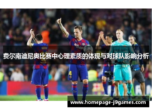 费尔南迪尼奥比赛中心理素质的体现与对球队影响分析