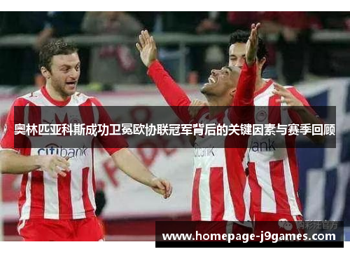 奥林匹亚科斯成功卫冕欧协联冠军背后的关键因素与赛季回顾