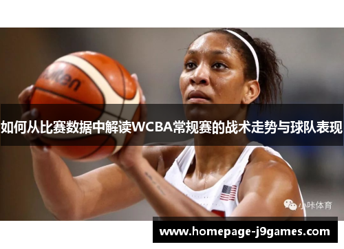 如何从比赛数据中解读WCBA常规赛的战术走势与球队表现