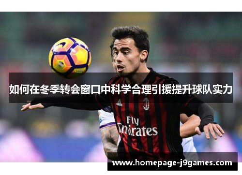 如何在冬季转会窗口中科学合理引援提升球队实力