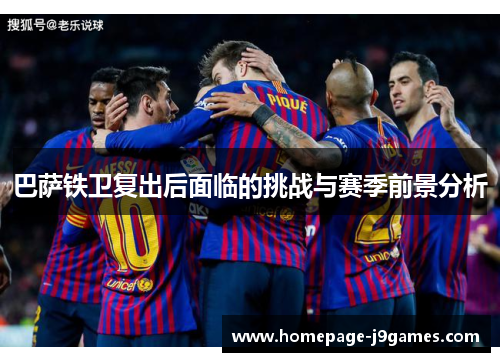巴萨铁卫复出后面临的挑战与赛季前景分析 巴萨铁卫复出后面临的挑战与赛季前景分析