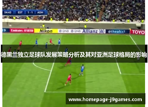 德黑兰独立足球队发展策略分析及其对亚洲足球格局的影响 德黑兰独立足球队发展策略分析及其对亚洲足球格局的影响