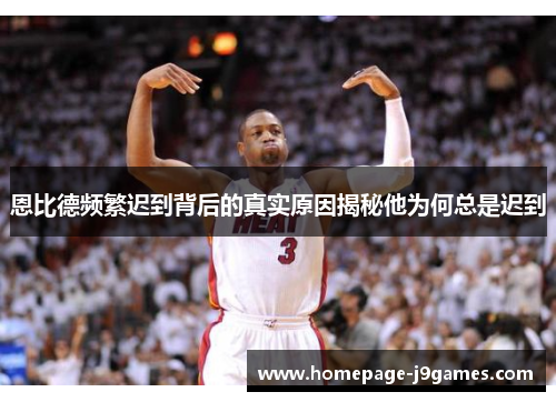 恩比德频繁迟到背后的真实原因揭秘他为何总是迟到 恩比德频繁迟到背后的真实原因揭秘他为何总是迟到