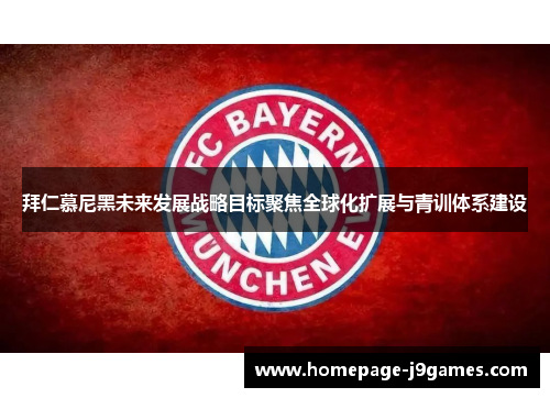 拜仁慕尼黑未来发展战略目标聚焦全球化扩展与青训体系建设 拜仁慕尼黑未来发展战略目标聚焦全球化扩展与青训体系建设