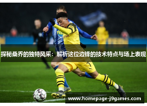 探秘桑乔的独特风采:解析这位边锋的技术特点与场上表现 探秘桑乔的独特风采:解析这位边锋的技术特点与场上表现